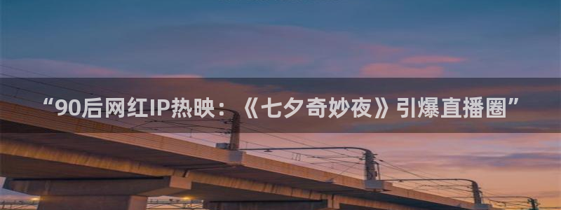 飘零影院pl：“90后网红IP热映：《七夕奇妙夜》引爆直播圈”