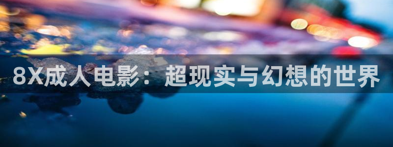 飘零影院伦理片：8X成人电影：超现实与幻想的世界